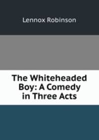 The Whiteheaded Boy: A Comedy in Three Acts