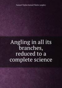 Angling in all its branches, reduced to a complete science