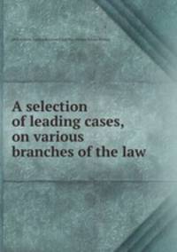 A selection of leading cases, on various branches of the law