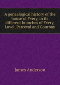 A genealogical history of the house of Yvery, in its different branches of Yvery, Luvel, Perceval and Gournay