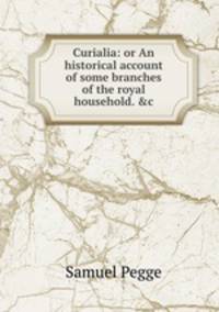 Curialia: or An historical account of some branches of the royal household. &c