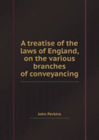 A treatise of the laws of England, on the various branches of conveyancing