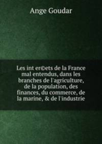 Les inter©ets de la France mal entendus, dans les branches de l`agriculture, de la population, des finances, du commerce, de la marine, & de l`industrie