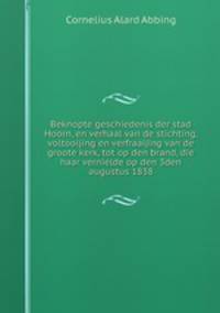 Beknopte geschiedenis der stad Hoorn, en verhaal van de stichting, voltooijing en verfraaijing van de groote kerk, tot op den brand, die haar vernielde op den 3den augustus 1838