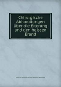 Chirurgische Abhandlungen ber die Eiterung und den heissen Brand