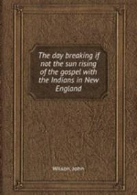 The day breaking if not the sun rising of the gospel with the Indians in New England