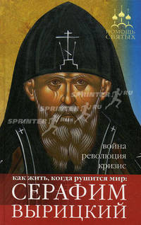 Помощь святых: Серафим Вырицкий: Как жить, когда рушится мир: война, революция, кризис - ('Помощь святых')