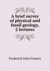 A brief survey of physical and fossil geology, 2 lectures