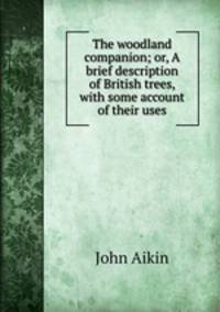 The woodland companion; or, A brief description of British trees, with some account of their uses
