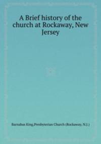 A Brief history of the church at Rockaway, New Jersey