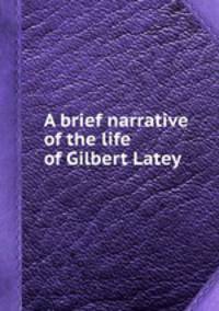A brief narrative of the life of Gilbert Latey