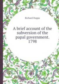 A brief account of the subversion of the papal government. 1798