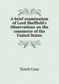 A brief examination of Lord Sheffield`s Observations on the commerce of the United States