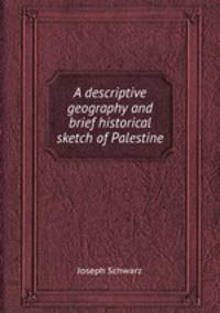 A descriptive geography and brief historical sketch of Palestine