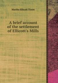 A brief account of the settlement of Ellicott`s Mills