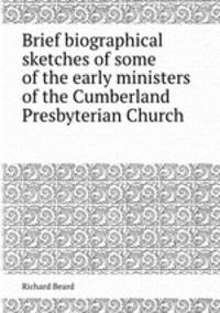 Brief biographical sketches of some of the early ministers of the Cumberland Presbyterian Church