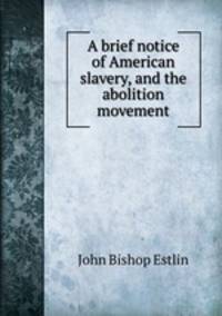 A brief notice of American slavery, and the abolition movement