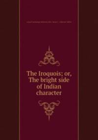 The Iroquois; or, The bright side of Indian character