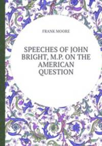 SPEECHES OF JOHN BRIGHT, M.P. ON THE AMERICAN QUESTION