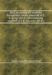 Kort anvisning till nordiska fornsprket, under inseende af E.S. Bring blifvit i fversttning utgifven af S.B. Lysander [et al.]