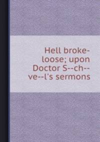 Hell broke-loose; upon Doctor S--ch--ve--l`s sermons