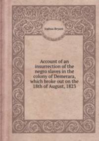 Account of an insurrection of the negro slaves in the colony of Demerara, which broke out on the 18th of August, 1823