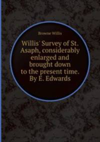 Willis` Survey of St. Asaph, considerably enlarged and brought down to the present time. By E. Edwards