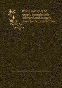 Willis` survey of St. Asaph, considerably enlarged and brought down to the present time;