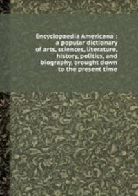 Encyclopaedia Americana : a popular dictionary of arts, sciences, literature, history, politics, and biography, brought down to the present time