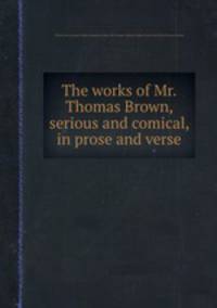 The works of Mr. Thomas Brown, serious and comical, in prose and verse