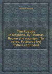 The Fudges in England, by Thomas Brown the younger. [In verse. Followed by] Trifles, reprinted