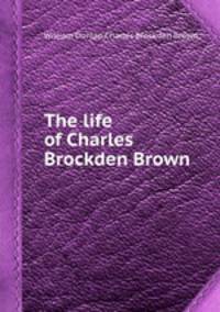 The life of Charles Brockden Brown