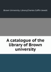 A catalogue of the library of Brown university