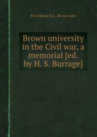 Brown university in the Civil war, a memorial [ed. by H. S. Burrage].