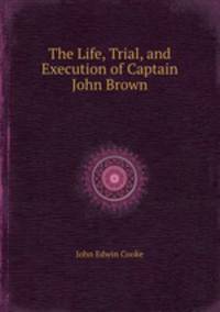The Life, Trial, and Execution of Captain John Brown