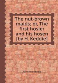 The nut-brown maids; or, The first hosier and his hosen [by H. Keddie].