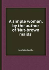 A simple woman, by the author of `Nut-brown maids`.
