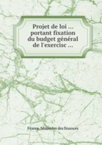 Projet de loi ... portant fixation du budget gnral de l`exercisc ...