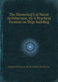 The Elements[!] of Naval Architecture, Or A Practical Treatise on Ship-building