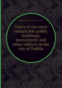 Views of the most remarkable public buildings, monuments and other edifices in the city of Dublin