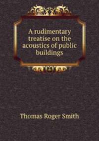 A rudimentary treatise on the acoustics of public buildings