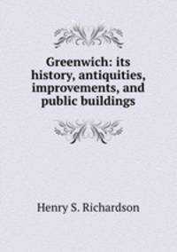 Greenwich: its history, antiquities, improvements, and public buildings