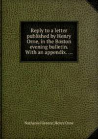 Reply to a letter published by Henry Orne, in the Boston evening bulletin. With an appendix. ...