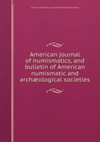 American journal of numismatics, and bulletin of American numismatic and archological societies