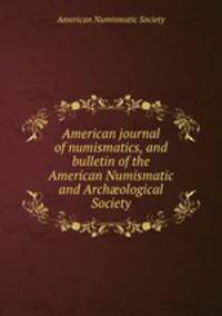 American journal of numismatics, and bulletin of the American Numismatic and Archological Society