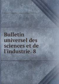 Bulletin universel des sciences et de l`industrie. 8