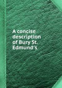 A concise description of Bury St. Edmund`s