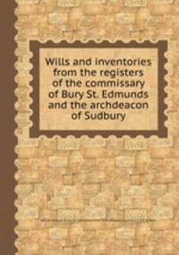 Wills and inventories from the registers of the commissary of Bury St. Edmunds and the archdeacon of Sudbury