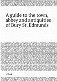A guide to the town, abbey and antiquities of Bury St. Edmunds