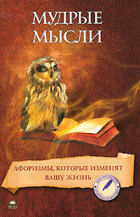 Мудрые мысли. Афоризмы, которые изменят вашу жизнь.